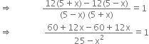 rightwards double arrow space space space space space space space space space space space space space space fraction numerator 12 left parenthesis 5 plus straight x right parenthesis minus 12 left parenthesis 5 minus straight x right parenthesis over denominator left parenthesis 5 minus straight x right parenthesis space left parenthesis 5 plus straight x right parenthesis end fraction equals 1
rightwards double arrow space space space space space space space space space space space space space space space fraction numerator 60 plus 12 straight x minus 60 plus 12 straight x over denominator 25 minus straight x squared end fraction equals 1