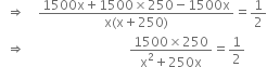 space space rightwards double arrow space space space space fraction numerator 1500 straight x plus 1500 cross times 250 minus 1500 straight x over denominator straight x left parenthesis straight x plus 250 right parenthesis end fraction equals 1 half
space space rightwards double arrow space space space space space space space space space space space space space space space space space space space space space space space space space space space space space space space space fraction numerator 1500 cross times 250 over denominator straight x squared plus 250 straight x end fraction equals 1 half