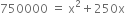 750000 space equals space straight x squared plus 250 straight x