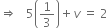 rightwards double arrow space space space 5 open parentheses 1 third close parentheses plus v space equals space 2