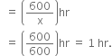 space space equals space open parentheses 600 over straight x close parentheses hr
space space equals space open parentheses 600 over 600 close parentheses hr space equals space 1 space hr.