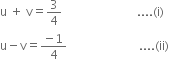 straight u space plus space straight v equals 3 over 4 space space space space space space space space space space space space space space space space space space space space space space space space space.... left parenthesis straight i right parenthesis
straight u minus straight v equals fraction numerator negative 1 over denominator 4 end fraction space space space space space space space space space space space space space space space space space space space space space space space space.... left parenthesis ii right parenthesis