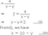 equals fraction numerator 4 over denominator straight x minus straight y end fraction
rightwards double arrow space space space space space space space space 2 equals fraction numerator 4 over denominator straight x minus straight y end fraction
rightwards double arrow space space space space space space straight x minus straight y equals 2 space space space space space space space space.... left parenthesis ii right parenthesis
From left parenthesis straight i right parenthesis comma space we space have
space space space space space space space space space space space space straight x space equals space 10 space minus space straight y space space space space space space space... left parenthesis iii right parenthesis