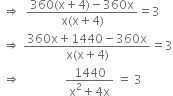 space rightwards double arrow space space fraction numerator 360 left parenthesis straight x plus 4 right parenthesis minus 360 straight x over denominator straight x left parenthesis straight x plus 4 right parenthesis end fraction equals 3
space rightwards double arrow space fraction numerator 360 straight x plus 1440 minus 360 straight x over denominator straight x left parenthesis straight x plus 4 right parenthesis end fraction equals 3
space rightwards double arrow space space space space space space space space space space space space space space space fraction numerator 1440 over denominator straight x squared plus 4 straight x end fraction space equals space 3