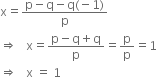 
straight x equals fraction numerator straight p minus straight q minus straight q left parenthesis negative 1 right parenthesis over denominator straight p end fraction
rightwards double arrow space space space straight x equals fraction numerator straight p minus straight q plus straight q over denominator straight p end fraction equals straight p over straight p equals 1
rightwards double arrow space space space straight x space equals space 1