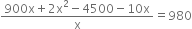 fraction numerator 900 straight x plus 2 straight x squared minus 4500 minus 10 straight x over denominator straight x end fraction equals 980