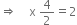 rightwards double arrow space space space space straight x space 4 over 2 equals 2