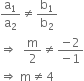 straight a subscript 1 over straight a subscript 2 not equal to straight b subscript 1 over straight b subscript 2
rightwards double arrow space space straight m over 2 not equal to fraction numerator negative 2 over denominator negative 1 end fraction
rightwards double arrow space straight m not equal to 4