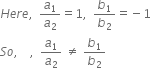 H e r e comma space space a subscript 1 over a subscript 2 equals 1 comma space space b subscript 1 over b subscript 2 equals negative 1
S o comma space space space space comma space space a subscript 1 over a subscript 2 space not equal to space b subscript 1 over b subscript 2