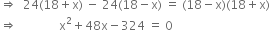 rightwards double arrow space space 24 left parenthesis 18 plus straight x right parenthesis space minus space 24 left parenthesis 18 minus straight x right parenthesis space equals space left parenthesis 18 minus straight x right parenthesis left parenthesis 18 plus straight x right parenthesis
rightwards double arrow space space space space space space space space space space space space space space straight x squared plus 48 straight x minus 324 space equals space 0