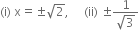 left parenthesis straight i right parenthesis space straight x equals plus-or-minus square root of 2 comma space space space space space left parenthesis ii right parenthesis space plus-or-minus fraction numerator 1 over denominator square root of 3 end fraction