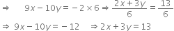 rightwards double arrow space space space space space space 9 x minus 10 y equals negative 2 cross times 6 rightwards double arrow fraction numerator 2 x plus 3 y over denominator 6 end fraction equals 13 over 6
rightwards double arrow space 9 x minus 10 y equals negative 12 space space space space rightwards double arrow 2 x plus 3 y equals 13
