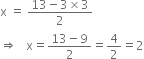 
straight x space equals space fraction numerator 13 minus 3 cross times 3 over denominator 2 end fraction
rightwards double arrow space space space straight x equals fraction numerator 13 minus 9 over denominator 2 end fraction equals 4 over 2 equals 2