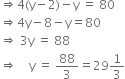 rightwards double arrow 4 left parenthesis straight y minus 2 right parenthesis minus straight y space equals space 80
rightwards double arrow 4 straight y minus 8 minus straight y equals 80
rightwards double arrow space 3 straight y space equals space 88
rightwards double arrow space space space space straight y space equals space 88 over 3 equals 29 1 third