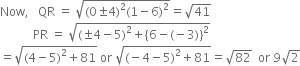 Now comma space space space QR space equals space square root of left parenthesis 0 plus-or-minus 4 right parenthesis squared left parenthesis 1 minus 6 right parenthesis squared end root equals square root of 41
space space space space space space space space space space space PR space equals space square root of left parenthesis plus-or-minus 4 minus 5 right parenthesis squared plus left curly bracket 6 minus left parenthesis negative 3 right parenthesis right curly bracket squared end root
equals square root of left parenthesis 4 minus 5 right parenthesis squared plus 81 end root space or space square root of left parenthesis negative 4 minus 5 right parenthesis squared plus 81 end root equals square root of 82 space space or space 9 square root of 2