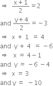 rightwards double arrow space space fraction numerator straight x plus 1 over denominator 2 end fraction equals 2
and space fraction numerator straight y plus 4 over denominator 2 end fraction equals negative 3
rightwards double arrow space space straight x space plus space 1 space space equals space 4
and space space straight y space plus space 4 space space equals space minus 6
rightwards double arrow space space space straight x space equals space 4 minus 1
and space space straight y space equals space minus 6 space minus 4
rightwards double arrow space space straight x space equals space 3 space
and space straight y space equals space space minus 10