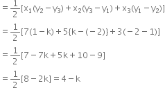 equals 1 half left square bracket straight x subscript 1 left parenthesis straight y subscript 2 minus straight y subscript 3 right parenthesis plus straight x subscript 2 left parenthesis straight y subscript 3 minus straight y subscript 1 right parenthesis plus straight x subscript 3 left parenthesis straight y subscript 1 minus straight y subscript 2 right parenthesis right square bracket
equals 1 half left square bracket 7 left parenthesis 1 minus straight k right parenthesis plus 5 left curly bracket straight k minus left parenthesis negative 2 right parenthesis right curly bracket plus 3 left parenthesis negative 2 minus 1 right parenthesis right square bracket
equals 1 half left square bracket 7 minus 7 straight k plus 5 straight k plus 10 minus 9 right square bracket
equals 1 half left square bracket 8 minus 2 straight k right square bracket equals 4 minus straight k