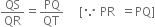 QS over QR equals PQ over QT space space space space space left square bracket because space PR space space equals PQ right square bracket