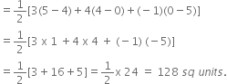 equals 1 half left square bracket 3 left parenthesis 5 minus 4 right parenthesis plus 4 left parenthesis 4 minus 0 right parenthesis plus left parenthesis negative 1 right parenthesis left parenthesis 0 minus 5 right parenthesis right square bracket
equals 1 half left square bracket 3 space straight x space 1 space plus 4 space straight x space 4 space plus space left parenthesis negative 1 right parenthesis space left parenthesis negative 5 right parenthesis right square bracket
equals 1 half left square bracket 3 plus 16 plus 5 right square bracket equals 1 half straight x space 24 space equals space 128 space s q space u n i t s.