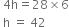 space 4 straight h equals 28 cross times 6
space straight h space equals space 42