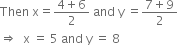 Then space straight x equals fraction numerator 4 plus 6 over denominator 2 end fraction space and space straight y space equals fraction numerator 7 plus 9 over denominator 2 end fraction
rightwards double arrow space space straight x space equals space 5 space and space straight y space equals space 8