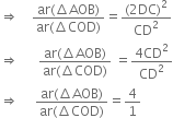 rightwards double arrow space space space space fraction numerator ar left parenthesis increment AOB right parenthesis over denominator ar left parenthesis increment COD right parenthesis end fraction equals fraction numerator left parenthesis 2 DC right parenthesis squared over denominator CD squared end fraction
rightwards double arrow space space space space space space fraction numerator ar left parenthesis increment AOB right parenthesis over denominator ar left parenthesis increment COD right parenthesis end fraction space equals fraction numerator 4 CD squared over denominator CD squared end fraction
rightwards double arrow space space space space space fraction numerator ar left parenthesis increment AOB right parenthesis over denominator ar left parenthesis increment COD right parenthesis end fraction equals 4 over 1