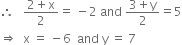 therefore space space space fraction numerator 2 plus straight x over denominator 2 end fraction equals space minus 2 space and space fraction numerator 3 plus straight y over denominator 2 end fraction equals 5
rightwards double arrow space space straight x space equals space minus 6 space space and space straight y space equals space 7