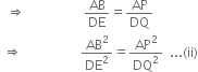 space space rightwards double arrow space space space space space space space space space space space space space space space space space space AB over DE equals AP over DQ
space rightwards double arrow space space space space space space space space space space space space space space space space space space AB squared over DE squared equals AP squared over DQ squared space space... left parenthesis ii right parenthesis