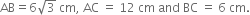 AB equals 6 square root of 3 space cm comma space AC space equals space 12 space cm space and space BC space equals space 6 space cm.