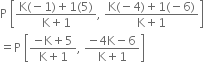 straight P space open square brackets fraction numerator straight K left parenthesis negative 1 right parenthesis plus 1 left parenthesis 5 right parenthesis over denominator straight K plus 1 end fraction comma space fraction numerator straight K left parenthesis negative 4 right parenthesis plus 1 left parenthesis negative 6 right parenthesis over denominator straight K plus 1 end fraction close square brackets
equals straight P space open square brackets fraction numerator negative straight K plus 5 over denominator straight K plus 1 end fraction comma space fraction numerator negative 4 straight K minus 6 over denominator straight K plus 1 end fraction close square brackets