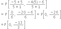 
equals space straight P space open square brackets fraction numerator negative 5 plus 5 over denominator 5 plus 1 end fraction comma space fraction numerator negative 4 left parenthesis 5 right parenthesis minus 6 over denominator 5 plus 1 end fraction close square brackets
equals space straight P space open square brackets 0 over 6 comma space fraction numerator negative 20 space minus 6 over denominator 6 end fraction close square brackets equals space straight P open square brackets 0 comma space fraction numerator negative 26 over denominator 6 end fraction close square brackets
equals straight P space open square brackets 0 comma space fraction numerator negative 13 over denominator 3 end fraction close square brackets
