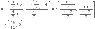 
equals straight P space open square brackets fraction numerator begin display style 4 over 7 plus 6 end style over denominator begin display style 4 over 7 plus 1 end style end fraction comma space fraction numerator negative 7 open parentheses begin display style 4 over 7 end style close parentheses plus 4 over denominator begin display style 4 over 7 plus 1 end style end fraction close square brackets equals straight P space open square brackets fraction numerator begin display style fraction numerator 4 plus 42 over denominator 7 end fraction end style over denominator begin display style fraction numerator 4 plus 7 over denominator 7 end fraction end style end fraction comma space fraction numerator negative 4 plus 4 over denominator begin display style fraction numerator 4 plus 7 over denominator 7 end fraction end style end fraction close square brackets
equals straight P space open square brackets 46 over 11 comma space 0 close square brackets