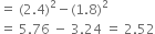 equals space left parenthesis 2.4 right parenthesis squared minus left parenthesis 1.8 right parenthesis squared
equals space 5.76 space minus space 3.24 space equals space 2.52