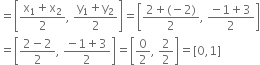 equals open square brackets fraction numerator straight x subscript 1 plus straight x subscript 2 over denominator 2 end fraction comma space fraction numerator straight y subscript 1 plus straight y subscript 2 over denominator 2 end fraction close square brackets equals open square brackets fraction numerator 2 plus left parenthesis negative 2 right parenthesis over denominator 2 end fraction comma space fraction numerator negative 1 plus 3 over denominator 2 end fraction close square brackets
equals open square brackets fraction numerator 2 minus 2 over denominator 2 end fraction comma space fraction numerator negative 1 plus 3 over denominator 2 end fraction close square brackets equals open square brackets 0 over 2 comma space 2 over 2 close square brackets equals left square bracket 0 comma 1 right square bracket