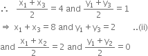 therefore space space space fraction numerator straight x subscript 1 plus straight x subscript 3 over denominator 2 end fraction equals 4 space and space fraction numerator straight y subscript 1 plus straight y subscript 3 over denominator 2 end fraction equals 1
rightwards double arrow space straight x subscript 1 plus straight x subscript 3 equals 8 space and space straight y subscript 1 plus straight y subscript 3 equals 2 space space space space space space space space.. left parenthesis ii right parenthesis
and space fraction numerator straight x subscript 1 plus straight x subscript 2 over denominator 2 end fraction equals 2 space and space fraction numerator straight y subscript 1 plus straight y subscript 2 over denominator 2 end fraction equals 0