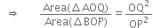 space space rightwards double arrow space space space space space space space fraction numerator Area left parenthesis increment AOQ right parenthesis over denominator Area left parenthesis increment BOP right parenthesis end fraction equals OQ squared over OP squared