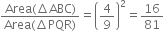 fraction numerator Area left parenthesis increment ABC right parenthesis over denominator Area left parenthesis increment PQR right parenthesis end fraction equals open parentheses 4 over 9 close parentheses squared equals 16 over 81