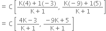 equals space straight C space open square brackets fraction numerator straight K left parenthesis 4 right parenthesis plus 1 left parenthesis negative 3 right parenthesis over denominator straight K plus 1 end fraction comma space fraction numerator straight K left parenthesis negative 9 right parenthesis plus 1 left parenthesis 5 right parenthesis over denominator straight K plus 1 end fraction close square brackets
equals space straight C space open square brackets fraction numerator 4 straight K minus 3 over denominator straight K plus 1 end fraction comma space fraction numerator negative 9 straight K plus 5 over denominator straight K plus 1 end fraction close square brackets