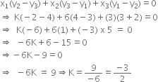 straight x subscript 1 left parenthesis straight y subscript 2 minus straight y subscript 3 right parenthesis plus straight x subscript 2 left parenthesis straight y subscript 3 minus straight y subscript 1 right parenthesis plus straight x subscript 3 left parenthesis straight y subscript 1 minus straight y subscript 2 right parenthesis equals 0
rightwards double arrow space straight K left parenthesis negative 2 minus 4 right parenthesis plus 6 left parenthesis 4 minus 3 right parenthesis plus left parenthesis 3 right parenthesis left parenthesis 3 plus 2 right parenthesis equals 0
rightwards double arrow space space straight K left parenthesis negative 6 right parenthesis plus 6 left parenthesis 1 right parenthesis plus left parenthesis negative 3 right parenthesis space straight x space 5 space equals space 0
rightwards double arrow space space minus 6 straight K plus 6 minus 15 equals 0
rightwards double arrow negative 6 straight K minus 9 equals 0
rightwards double arrow space space minus 6 straight K space equals space 9 rightwards double arrow straight K equals fraction numerator 9 over denominator negative 6 end fraction equals fraction numerator negative 3 over denominator 2 end fraction