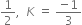 1 half comma space space K space equals space fraction numerator negative 1 over denominator 3 end fraction