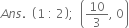 
A n s. space space open parentheses 1 space colon space 2 close parentheses semicolon space space open parentheses 10 over 3 comma space 0 close parentheses