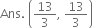 Ans. space open parentheses 13 over 3 comma space 13 over 3 close parentheses