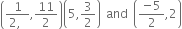 
open parentheses fraction numerator 1 over denominator 2 comma space end fraction comma 11 over 2 close parentheses open parentheses 5 comma 3 over 2 close parentheses space and space open parentheses fraction numerator negative 5 over denominator 2 end fraction comma 2 close parentheses