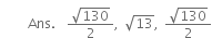 
space space
space space space space space Ans. space space fraction numerator square root of 130 over denominator 2 end fraction comma space square root of 13 comma space fraction numerator square root of 130 over denominator 2 end fraction