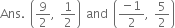 Ans. space open parentheses 9 over 2 comma space 1 half close parentheses space and space open parentheses fraction numerator negative 1 over denominator 2 end fraction comma space 5 over 2 close parentheses