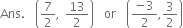 
Ans. space space open parentheses 7 over 2 comma space 13 over 2 close parentheses space space or space space open parentheses fraction numerator negative 3 over denominator 2 end fraction comma 3 over 2 close parentheses