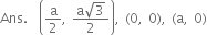 Ans. space space open parentheses straight a over 2 comma space fraction numerator straight a square root of 3 over denominator 2 end fraction close parentheses comma space left parenthesis 0 comma space 0 right parenthesis comma space left parenthesis straight a comma space 0 right parenthesis