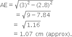 AE equals square root of left parenthesis 3 right parenthesis squared minus left parenthesis 2.8 right parenthesis squared end root
space space space space space space equals square root of 9 minus 7.84 end root
space space space space space equals space square root of 1.16 end root
space space space space space equals 1.07 space cm space left parenthesis approx right parenthesis.