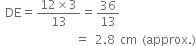 space DE equals fraction numerator 12 cross times 3 over denominator 13 end fraction equals 36 over 13
space space space space space space space space space space space space space space space equals space 2.8 space cm space left parenthesis approx. right parenthesis