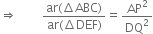 rightwards double arrow space space space space space fraction numerator ar left parenthesis increment ABC right parenthesis over denominator ar left parenthesis increment DEF right parenthesis end fraction equals AP squared over DQ squared